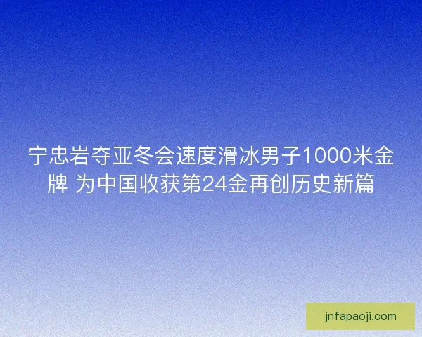 宁忠岩夺亚冬会速度滑冰男子1000米金牌 为中国收获第24金再创历史新篇